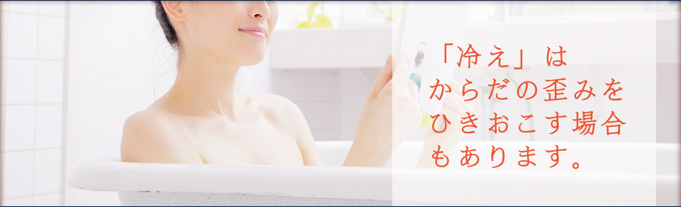 冷えと半身浴、「冷えはからだの歪みをひきおこす場合もあります。