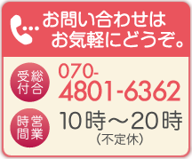 お問い合わせ先、受付電話番号070-4801-6362営業時間午前10時から午後8時、日曜と祝日は定休です。